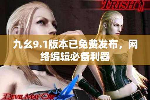 九幺9.1版本已免费发布，网络编辑必备利器