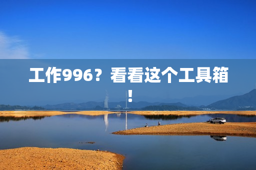 工作996？看看这个工具箱！
