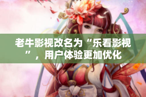 老牛影视改名为“乐看影视”，用户体验更加优化