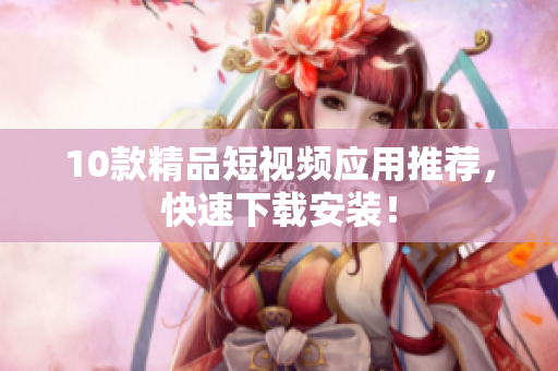 10款精品短视频应用推荐，快速下载安装！