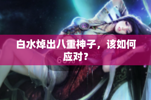 白水焯出八重神子，该如何应对？
