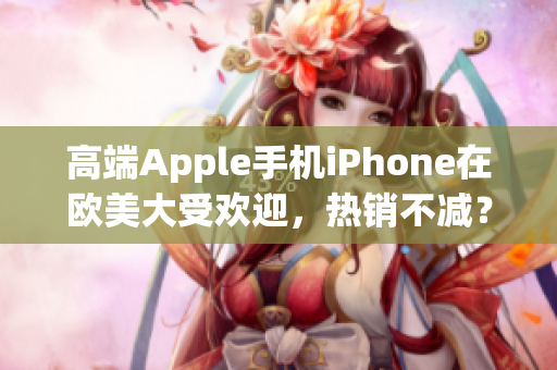 高端Apple手机iPhone在欧美大受欢迎，热销不减？