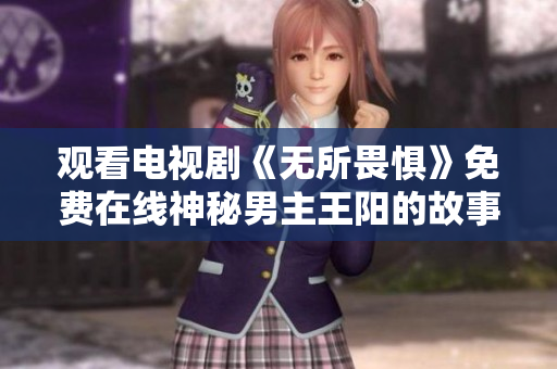 观看电视剧《无所畏惧》免费在线神秘男主王阳的故事