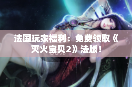 法国玩家福利：免费领取《灭火宝贝2》法版！