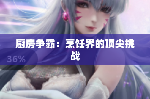 厨房争霸：烹饪界的顶尖挑战