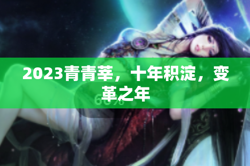 2023青青莘，十年积淀，变革之年