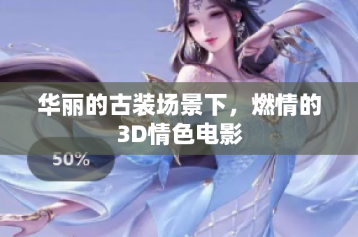 华丽的古装场景下，燃情的3D情色电影