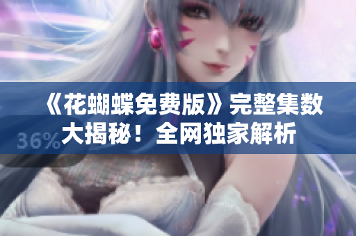 《花蝴蝶免费版》完整集数大揭秘！全网独家解析