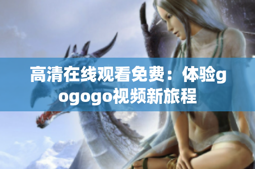 高清在线观看免费：体验gogogo视频新旅程