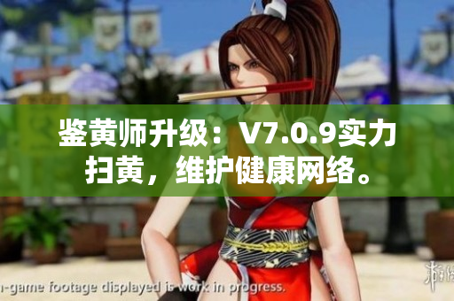 鉴黄师升级：V7.0.9实力扫黄，维护健康网络。