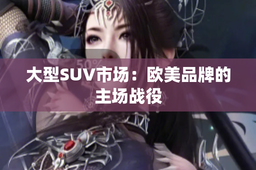 大型SUV市场：欧美品牌的主场战役