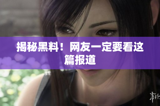 揭秘黑料！网友一定要看这篇报道