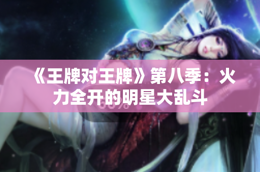 《王牌对王牌》第八季：火力全开的明星大乱斗