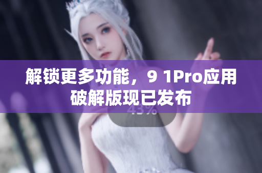 解锁更多功能，9 1Pro应用破解版现已发布