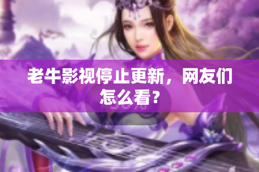 老牛影视停止更新，网友们怎么看？