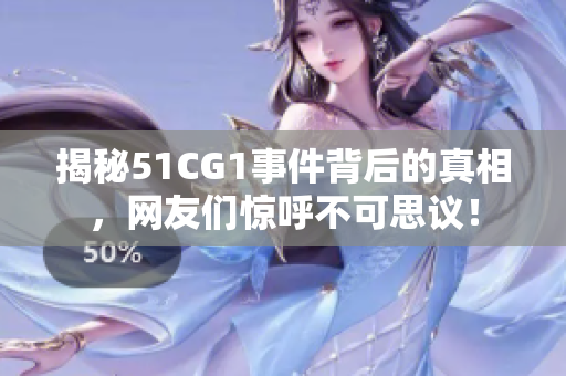 揭秘51CG1事件背后的真相，网友们惊呼不可思议！