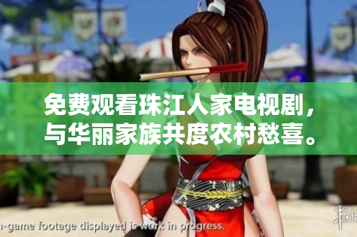 免费观看珠江人家电视剧，与华丽家族共度农村愁喜。