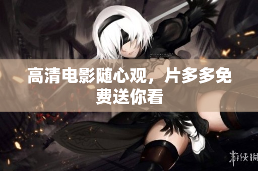 高清电影随心观，片多多免费送你看