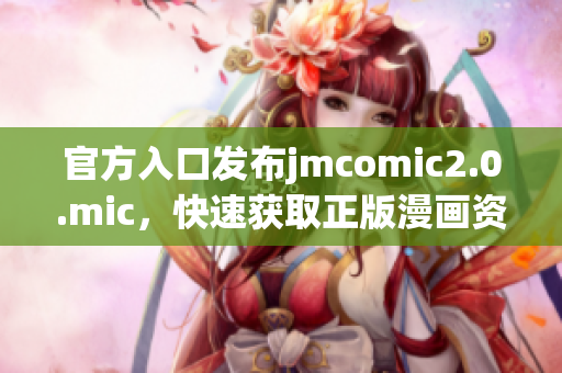 官方入口发布jmcomic2.0.mic，快速获取正版漫画资源
