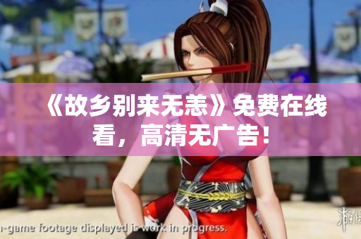 《故乡别来无恙》免费在线看，高清无广告！
