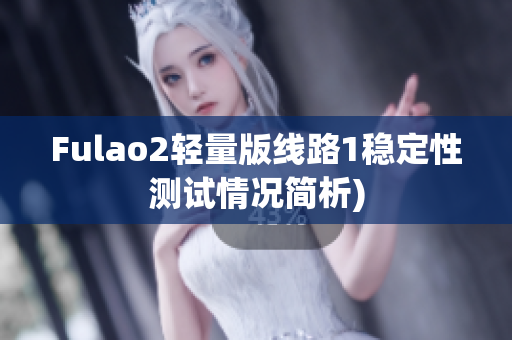 Fulao2轻量版线路1稳定性测试情况简析)