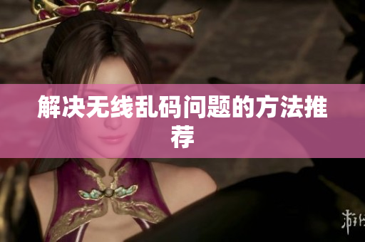 解决无线乱码问题的方法推荐