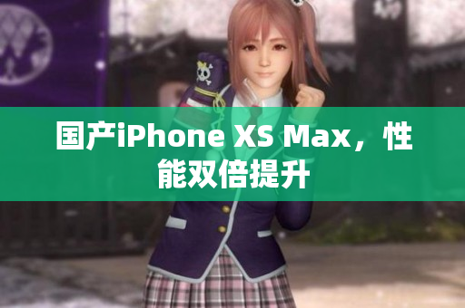 国产iPhone XS Max，性能双倍提升