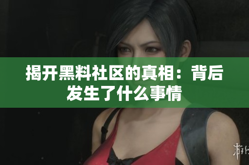 揭开黑料社区的真相：背后发生了什么事情