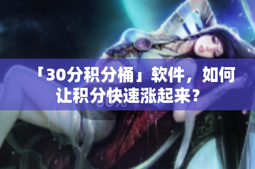 「30分积分桶」软件，如何让积分快速涨起来？