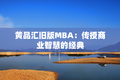 黄品汇旧版MBA：传授商业智慧的经典