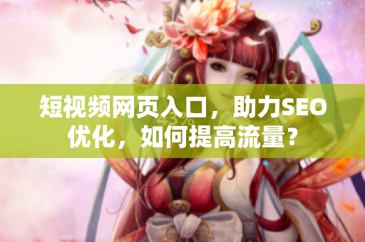 短视频网页入口，助力SEO优化，如何提高流量？