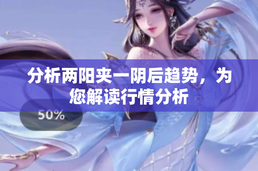分析两阳夹一阴后趋势，为您解读行情分析