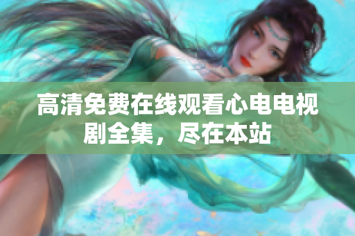 高清免费在线观看心电电视剧全集，尽在本站