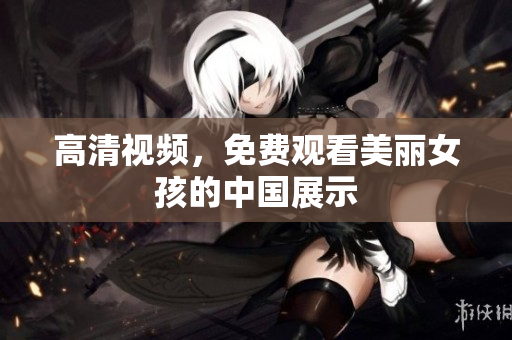 高清视频，免费观看美丽女孩的中国展示