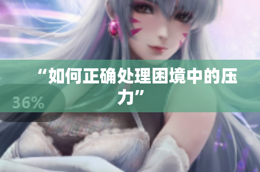“如何正确处理困境中的压力”
