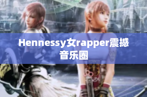 Hennessy女rapper震撼音乐圈