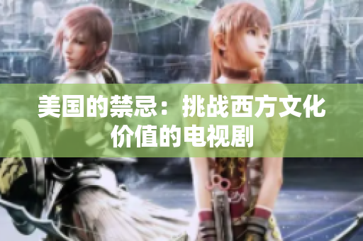 美国的禁忌：挑战西方文化价值的电视剧