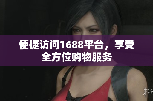 便捷访问1688平台，享受全方位购物服务