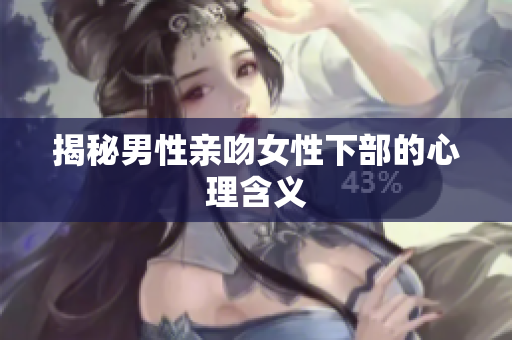 揭秘男性亲吻女性下部的心理含义