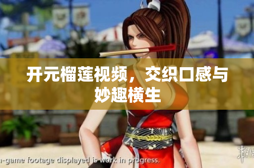 开元榴莲视频，交织口感与妙趣横生