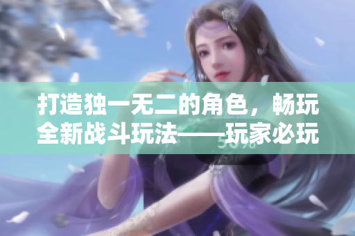 打造独一无二的角色，畅玩全新战斗玩法——玩家必玩！