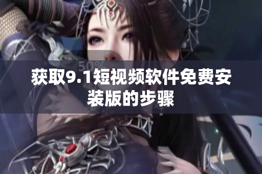 获取9.1短视频软件免费安装版的步骤