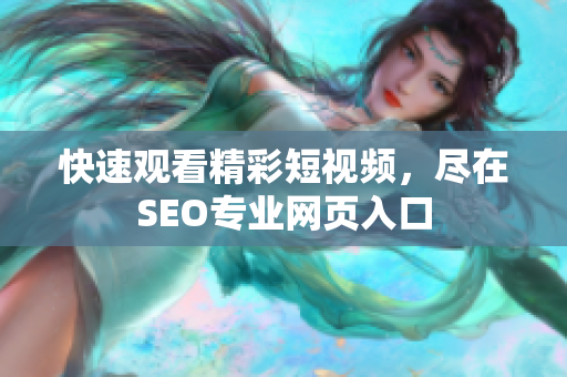 快速观看精彩短视频，尽在SEO专业网页入口