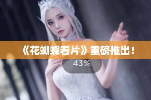 《花蝴蝶看片》重磅推出！