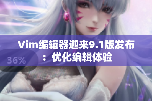 Vim编辑器迎来9.1版发布：优化编辑体验