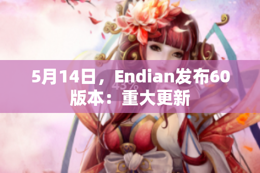 5月14日，Endian发布60版本：重大更新