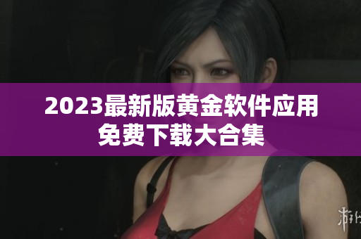 2023最新版黄金软件应用免费下载大合集
