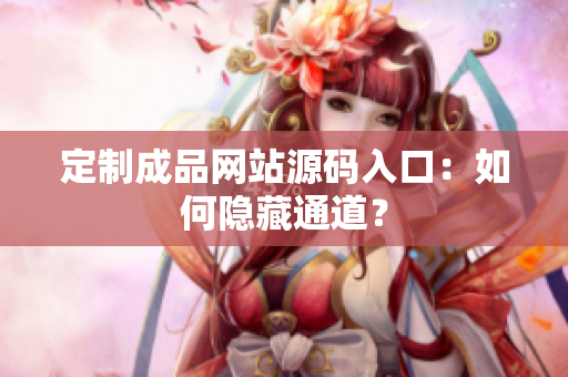 定制成品网站源码入口：如何隐藏通道？