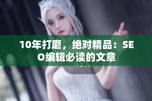10年打磨，绝对精品：SEO编辑必读的文章