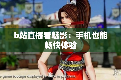 b站直播看魅影：手机也能畅快体验